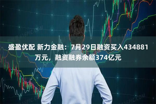盛盈优配 新力金融：7月29日融资买入434881万元，融资融券余额374亿元