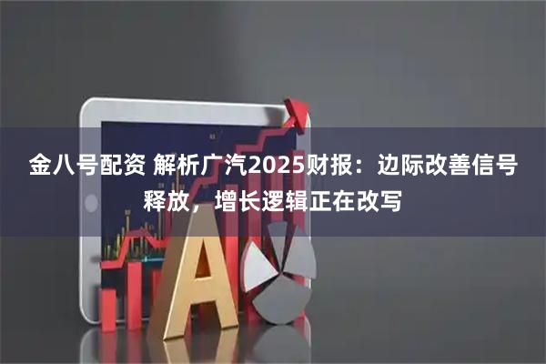 金八号配资 解析广汽2025财报：边际改善信号释放，增长逻辑正在改写