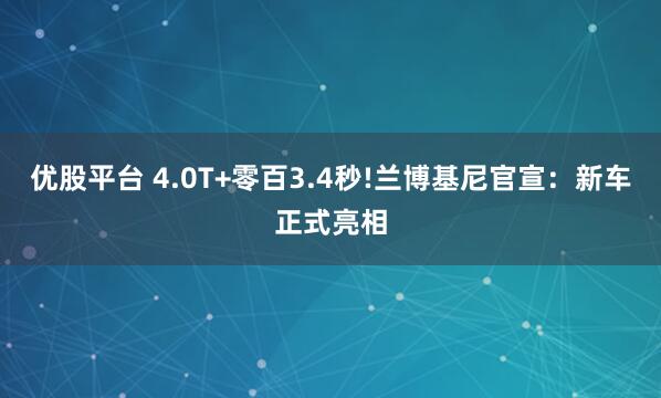 优股平台 4.0T+零百3.4秒!兰博基尼官宣:新车正式亮相