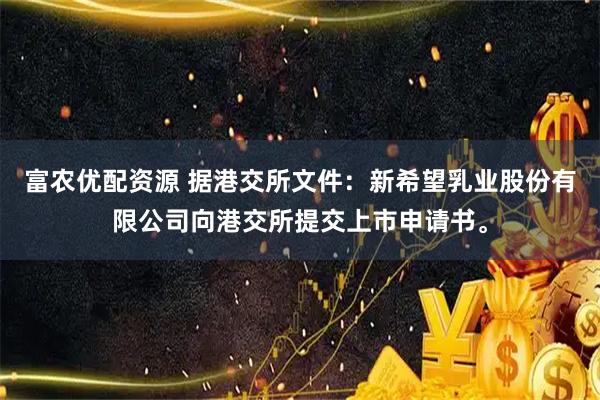 富农优配资源 据港交所文件：新希望乳业股份有限公司向港交所提交上市申请书。