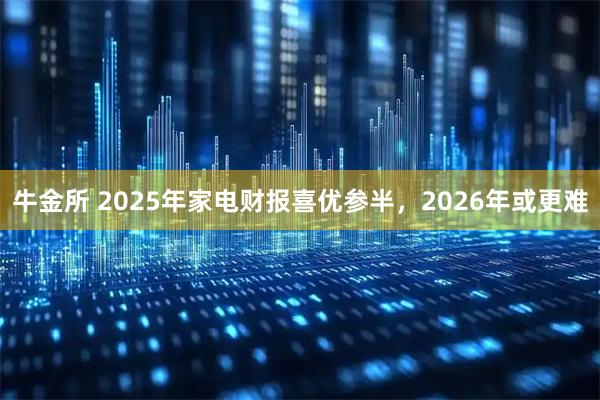 牛金所 2025年家电财报喜优参半，2026年或更难